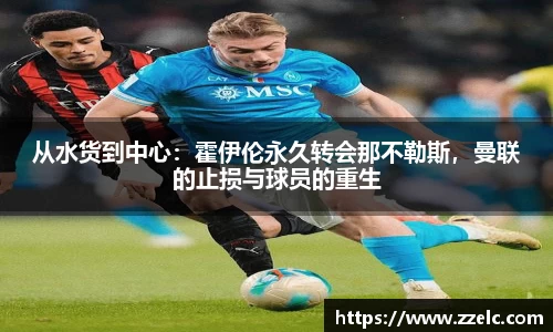 从水货到中心：霍伊伦永久转会那不勒斯，曼联的止损与球员的重生