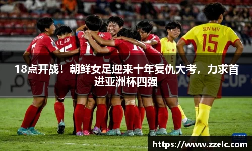 18点开战！朝鲜女足迎来十年复仇大考，力求首进亚洲杯四强