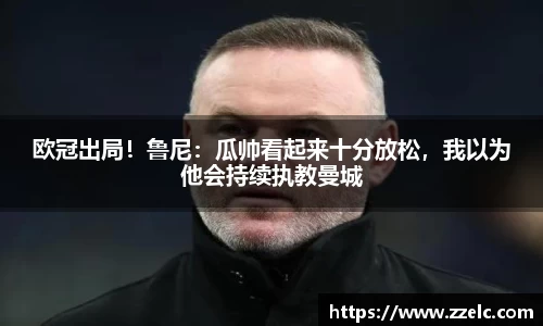 欧冠出局！鲁尼：瓜帅看起来十分放松，我以为他会持续执教曼城